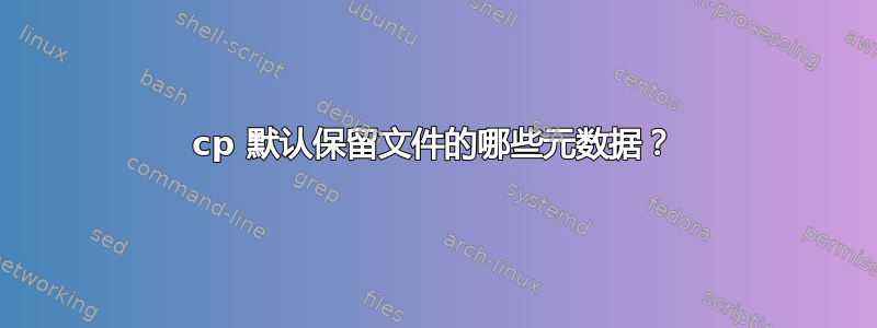 cp 默认保留文件的哪些元数据？