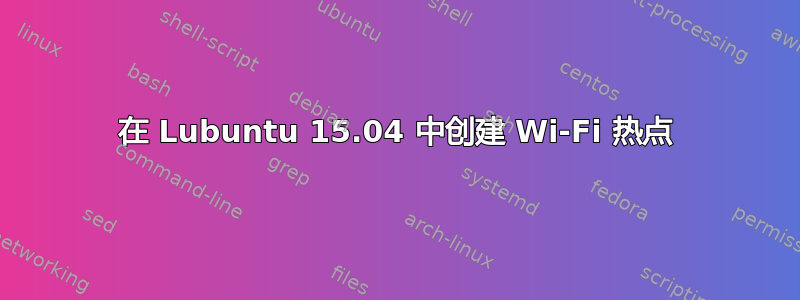 在 Lubuntu 15.04 中创建 Wi-Fi 热点