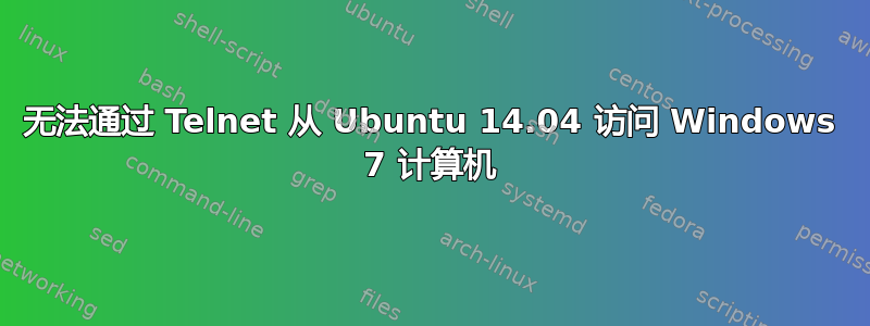 无法通过 Telnet 从 Ubuntu 14.04 访问 Windows 7 计算机