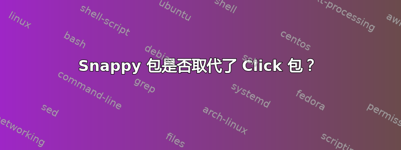 Snappy 包是否取代了 Click 包？