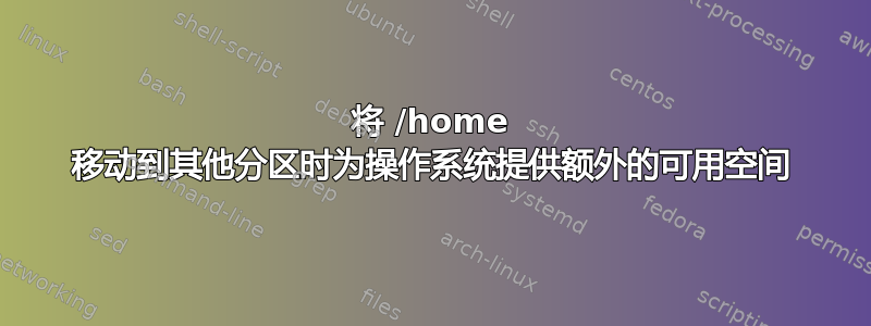 将 /home 移动到其他分区时为操作系统提供额外的可用空间