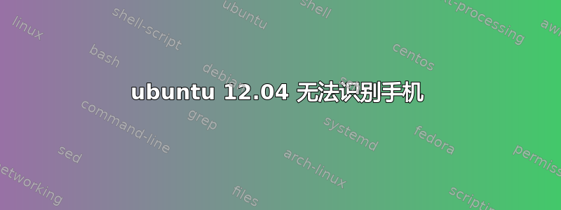 ubuntu 12.04 无法识别手机