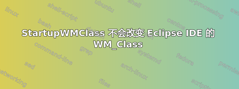 StartupWMClass 不会改变 Eclipse IDE 的 WM_Class