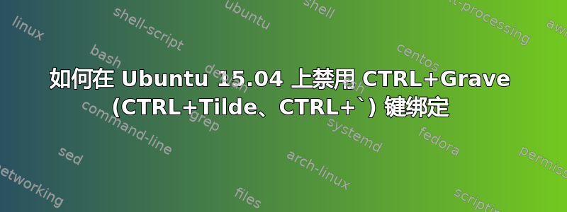 如何在 Ubuntu 15.04 上禁用 CTRL+Grave (CTRL+Tilde、CTRL+`) 键绑定