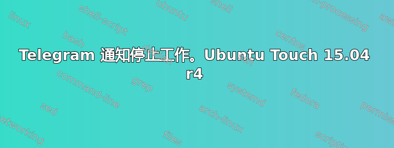 Telegram 通知停止工作。Ubuntu Touch 15.04 r4