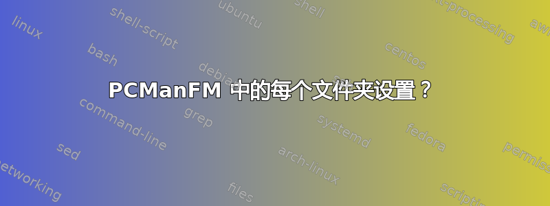 PCManFM 中的每个文件夹设置？