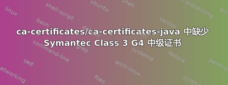 ca-certificates/ca-certificates-java 中缺少 Symantec Class 3 G4 中级证书