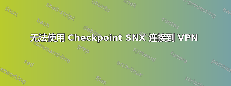 无法使用 Checkpoint SNX 连接到 VPN