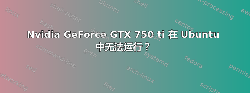 Nvidia GeForce GTX 750 ti 在 Ubuntu 中无法运行？