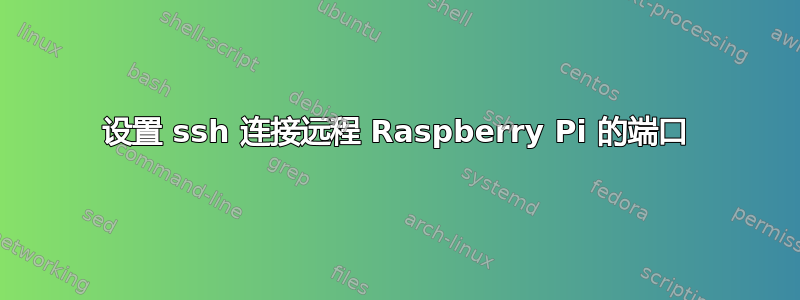 设置 ssh 连接远程 Raspberry Pi 的端口