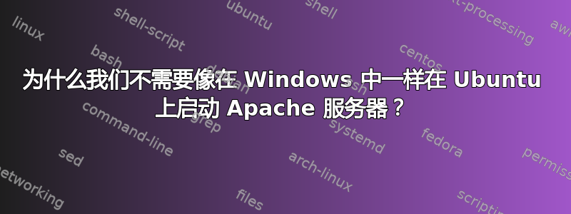 为什么我们不需要像在 Windows 中一样在 Ubuntu 上启动 Apache 服务器？