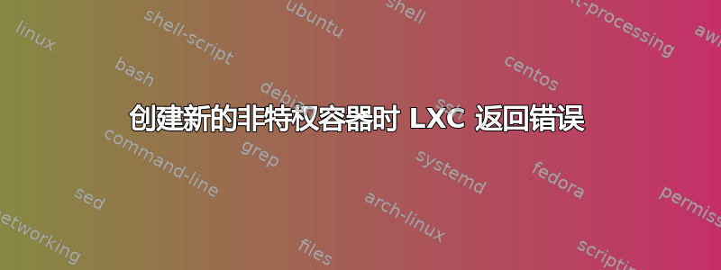 创建新的非特权容器时 LXC 返回错误