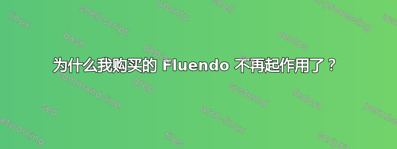 为什么我购买的 Fluendo 不再起作用了？