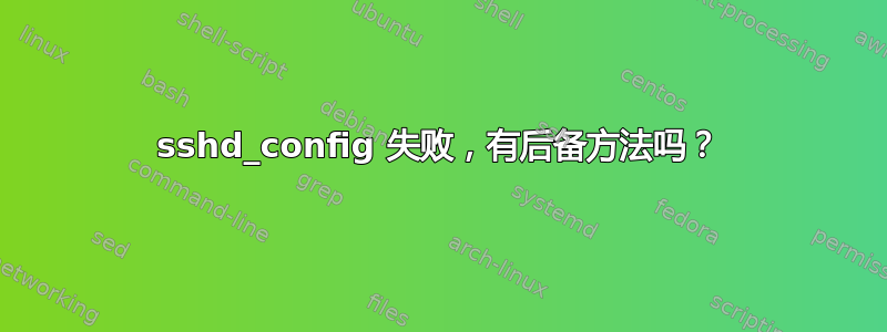 sshd_config 失败，有后备方法吗？