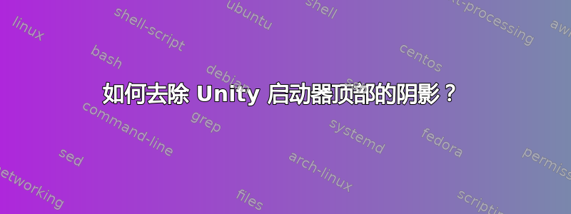 如何去除 Unity 启动器顶部的阴影？