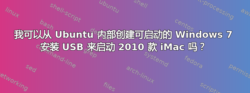 我可以从 Ubuntu 内部创建可启动的 Windows 7 安装 USB 来启动 2010 款 iMac 吗？