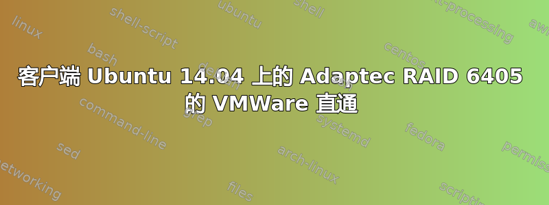 客户端 Ubuntu 14.04 上的 Adaptec RAID 6405 的 VMWare 直通