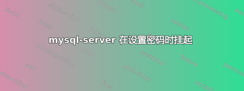 mysql-server 在设置密码时挂起