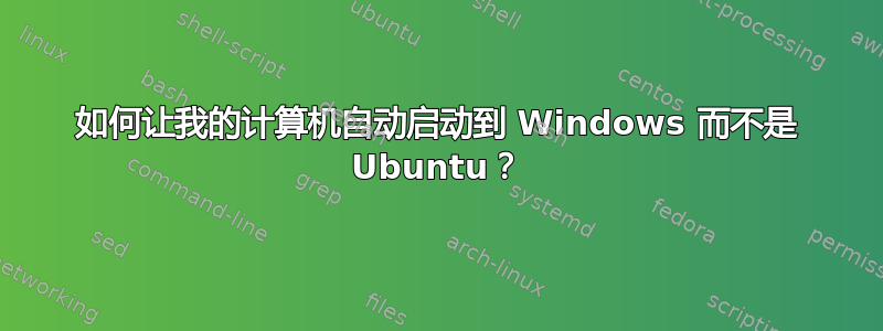 如何让我的计算机自动启动到 Windows 而不是 Ubuntu？