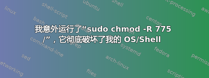 我意外运行了“sudo chmod -R 775 /”，它彻底破坏了我的 OS/Shell 