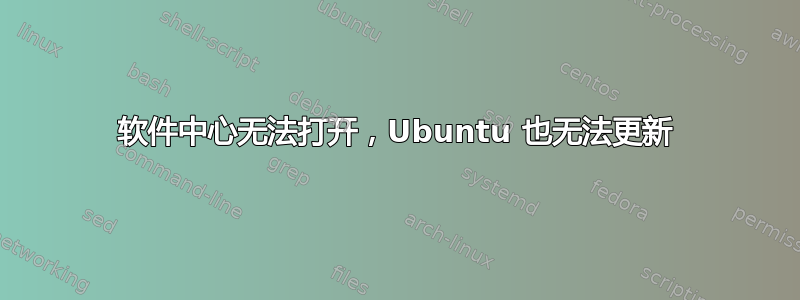 软件中心无法打开，Ubuntu 也无法更新