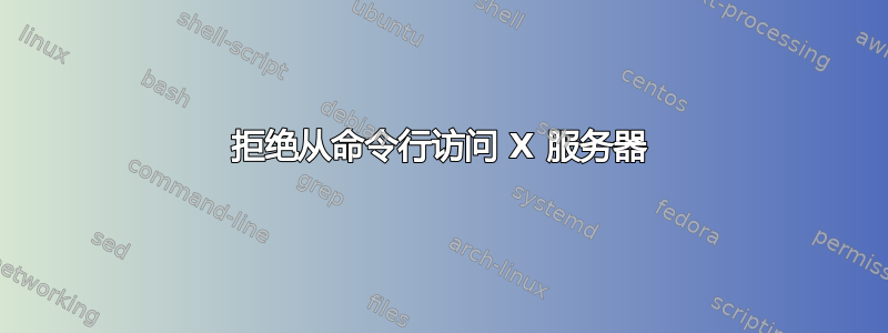 拒绝从命令行访问 X 服务器