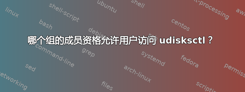 哪个组的成员资格允许用户访问 udisksctl？