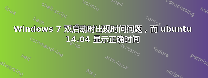 Windows 7 双启动时出现时间问题，而 ubuntu 14.04 显示正确时间