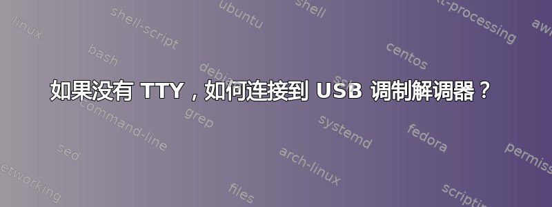 如果没有 TTY，如何连接到 USB 调制解调器？