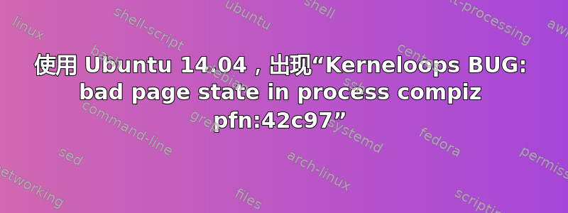 使用 Ubuntu 14.04，出现“Kerneloops BUG: bad page state in process compiz pfn:42c97”