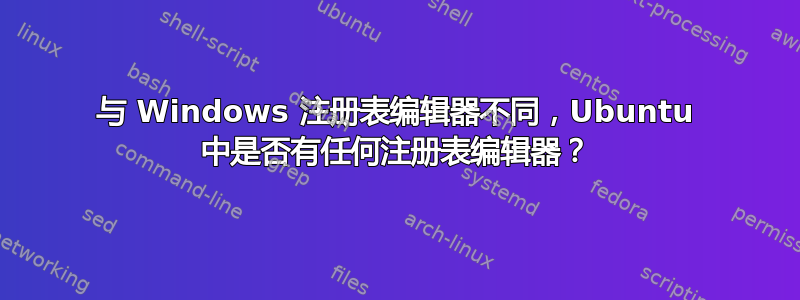 与 Windows 注册表编辑器不同，Ubuntu 中是否有任何注册表编辑器？