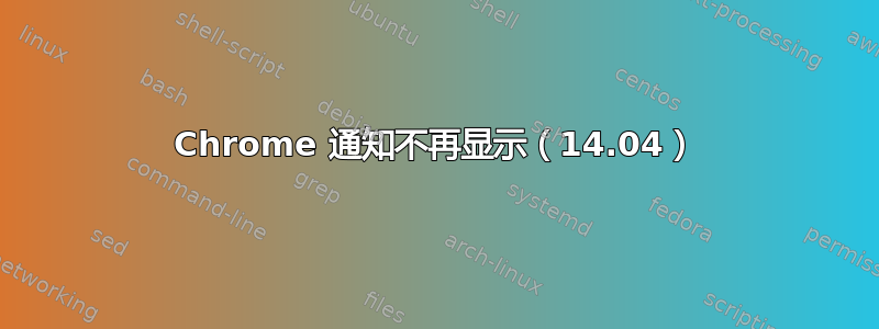 Chrome 通知不再显示（14.04）