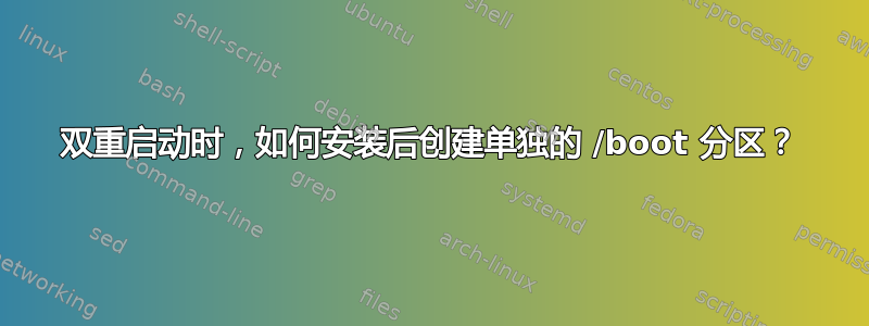 双重启动时，如何安装后创建单独的 /boot 分区？