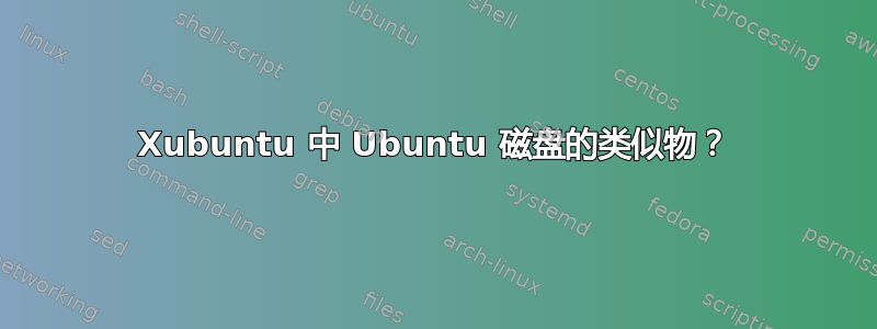 Xubuntu 中 Ubuntu 磁盘的类似物？