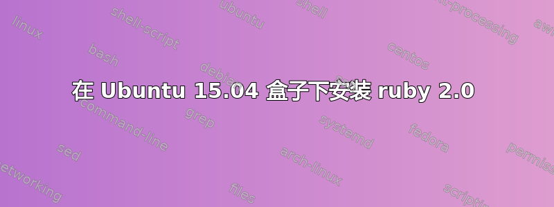 在 Ubuntu 15.04 盒子下安装 ruby​​ 2.0