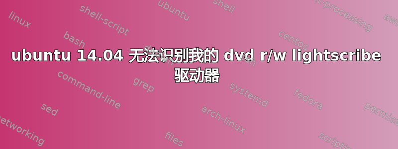 ubuntu 14.04 无法识别我的 dvd r/w lightscribe 驱动器