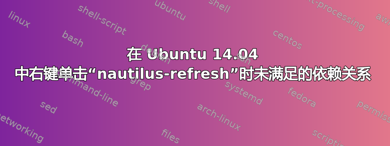 在 Ubuntu 14.04 中右键单击“nautilus-refresh”时未满足的依赖关系