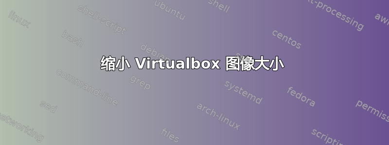 缩小 Virtualbox 图像大小