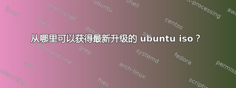 从哪里可以获得最新升级的 ubuntu iso？