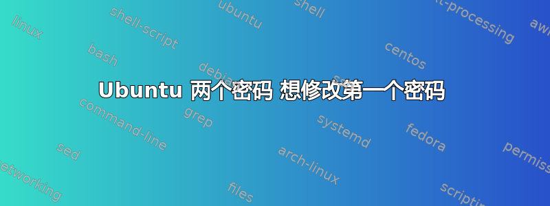 Ubuntu 两个密码 想修改第一个密码