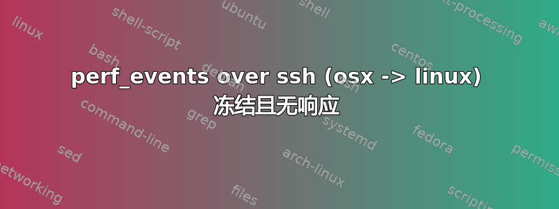 perf_events over ssh (osx -> linux) 冻结且无响应