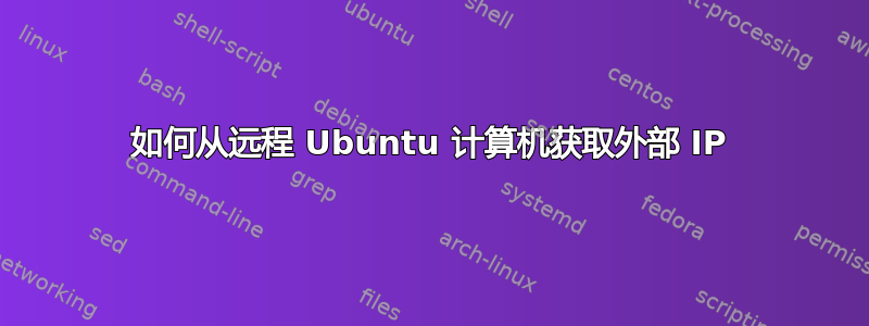 如何从远程 Ubuntu 计算机获取外部 IP