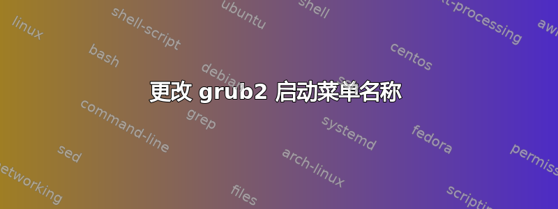 更改 grub2 启动菜单名称