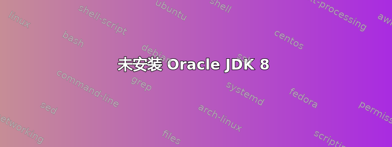 未安装 Oracle JDK 8