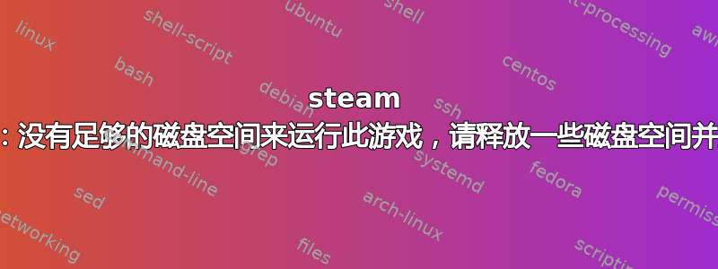 steam 错误：没有足够的磁盘空间来运行此游戏，请释放一些磁盘空间并重试