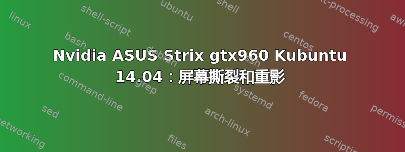 Nvidia ASUS Strix gtx960 Kubuntu 14.04：屏幕撕裂和重影