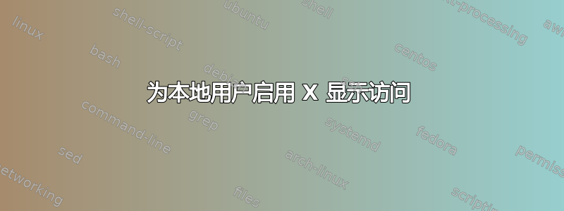 为本地用户启用 X 显示访问