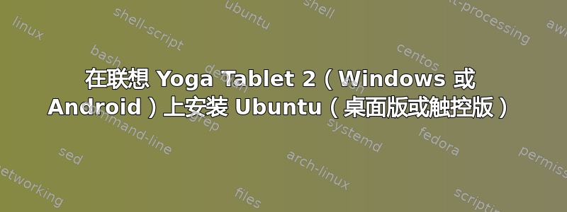 在联想 Yoga Tablet 2（Windows 或 Android）上安装 Ubuntu（桌面版或触控版）