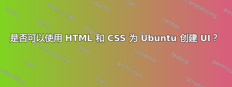 是否可以使用 HTML 和 CSS 为 Ubuntu 创建 UI？