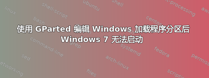 使用 GParted 编辑 Windows 加载程序分区后 Windows 7 无法启动 